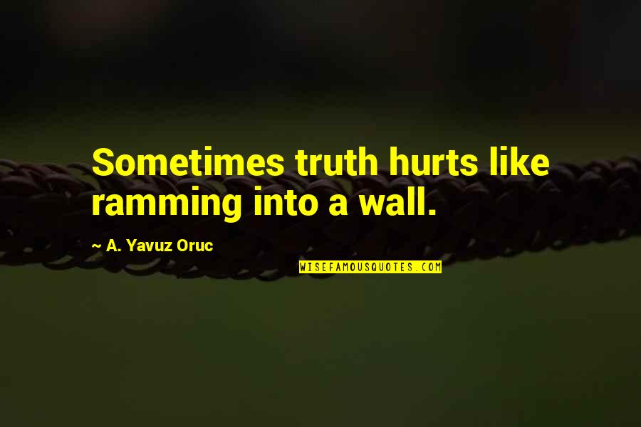 Ramming Quotes By A. Yavuz Oruc: Sometimes truth hurts like ramming into a wall.