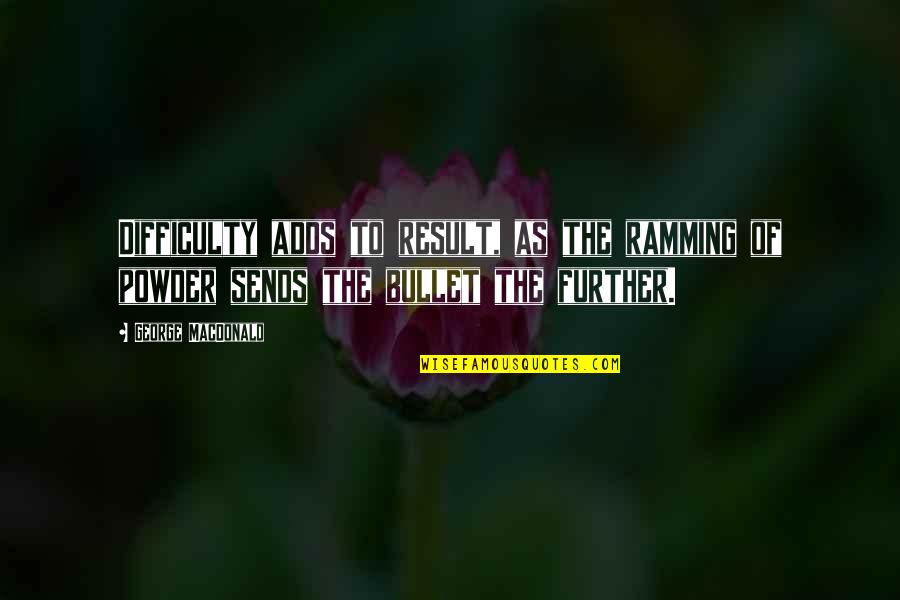 Ramming Quotes By George MacDonald: Difficulty adds to result, as the ramming of