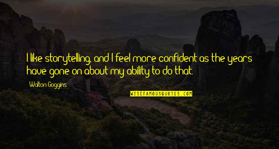 Ramnarine Mungroo Quotes By Walton Goggins: I like storytelling, and I feel more confident Ramnarine Mungroo Quotes By Walton Goggins: I like storytelling, and I feel more confident