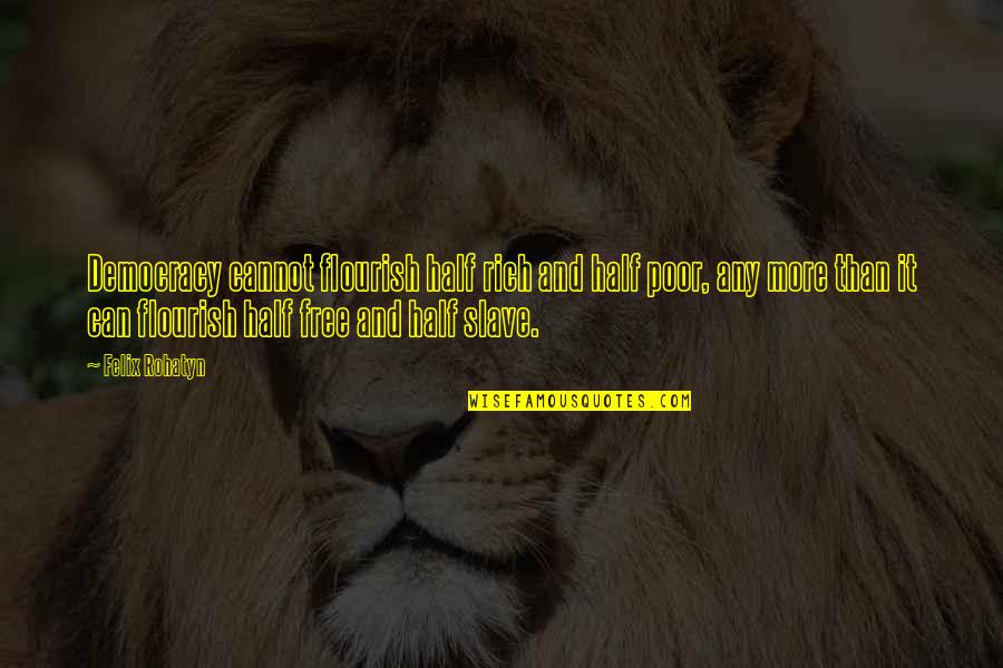 Ramon Ayala Song Quotes By Felix Rohatyn: Democracy cannot flourish half rich and half poor, Ramon Ayala Song Quotes By Felix Rohatyn: Democracy cannot flourish half rich and half poor,