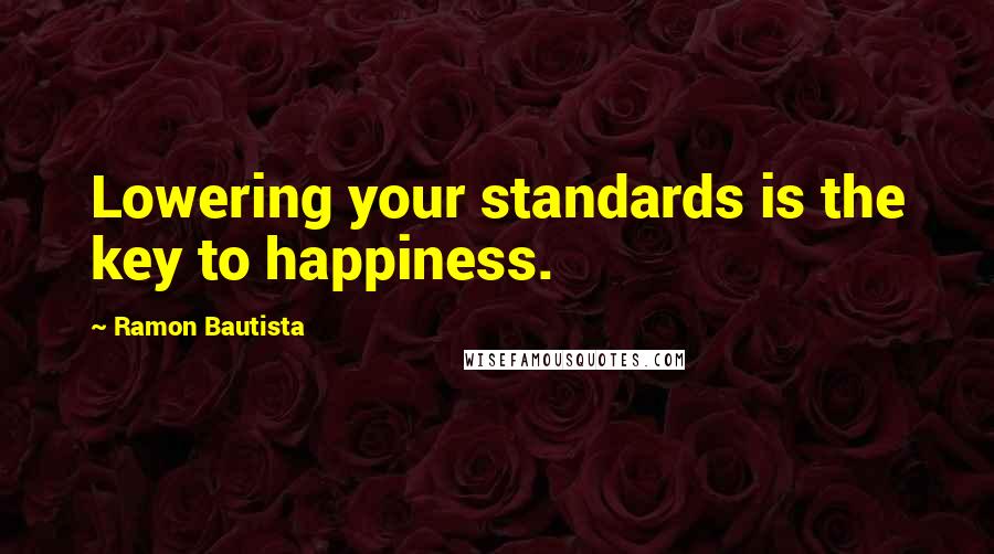 Ramon Bautista quotes: Lowering your standards is the key to happiness.