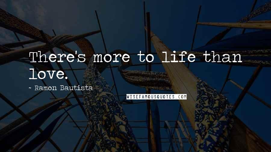 Ramon Bautista quotes: There's more to life than love.