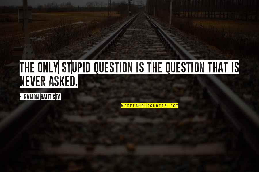 Ramon Bautista Quotes By Ramon Bautista: The only stupid question is the question that