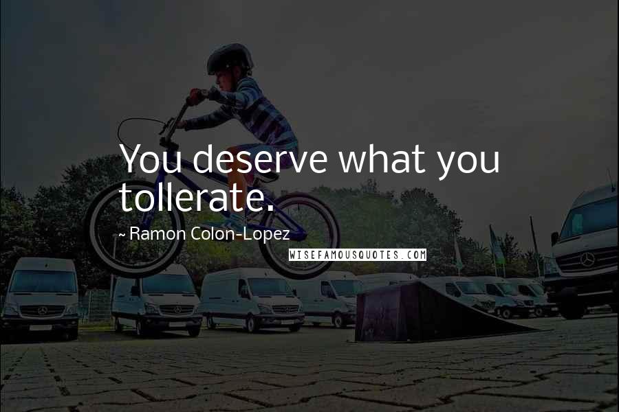 Ramon Colon-Lopez quotes: You deserve what you tollerate.