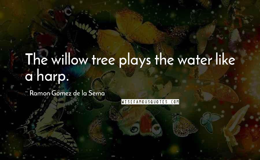 Ramon Gomez De La Serna quotes: The willow tree plays the water like a harp.