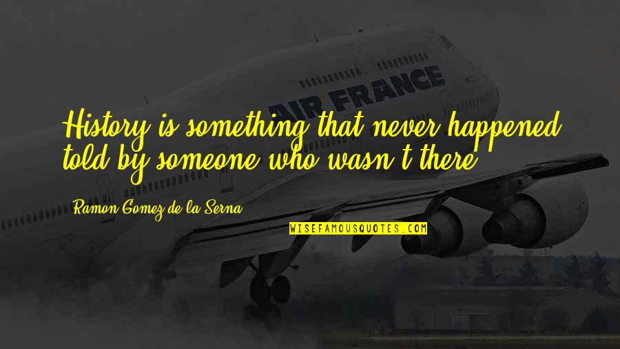 Ramon Gomez De La Serna Quotes By Ramon Gomez De La Serna: History is something that never happened told by Ramon Gomez De La Serna Quotes By Ramon Gomez De La Serna: History is something that never happened told by