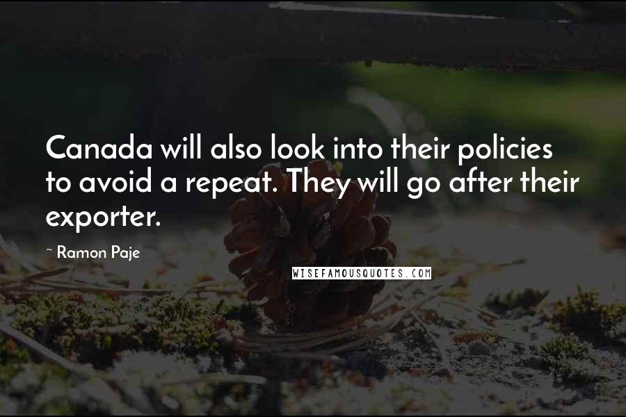 Ramon Paje quotes: Canada will also look into their policies to avoid a repeat. They will go after their exporter. Ramon Paje quotes: Canada will also look into their policies to avoid a repeat. They will go after their exporter.