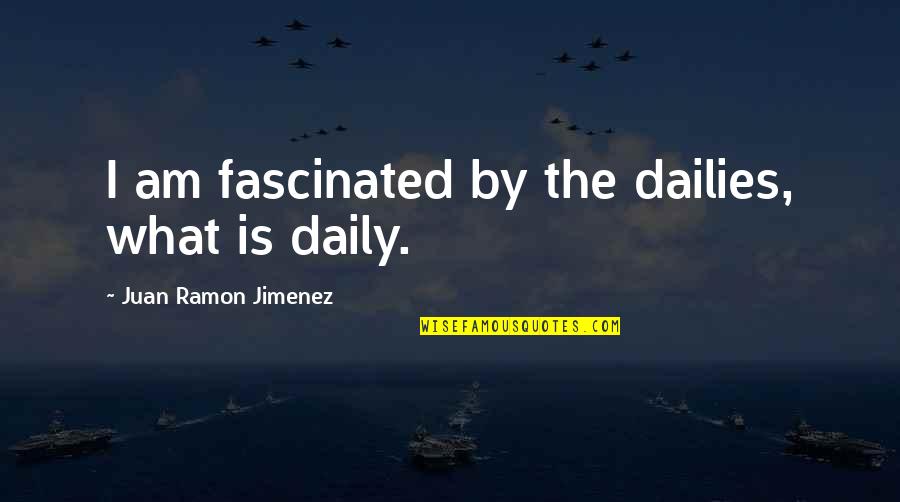 Ramon Quotes By Juan Ramon Jimenez: I am fascinated by the dailies, what is