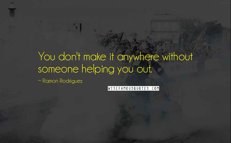 Ramon Rodriguez quotes: You don't make it anywhere without someone helping you out.