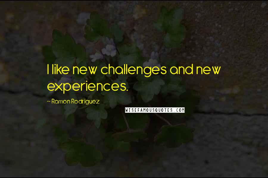 Ramon Rodriguez quotes: I like new challenges and new experiences.