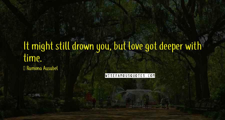 Ramona Ausubel quotes: It might still drown you, but love got deeper with time.