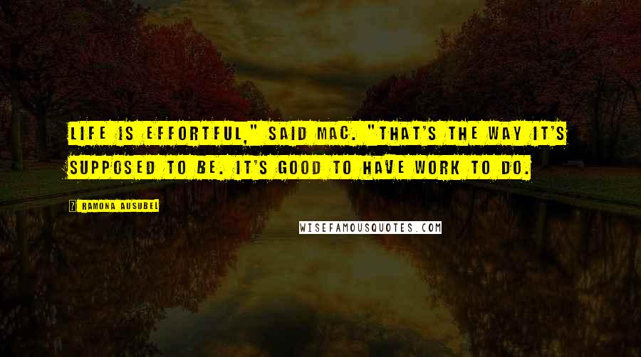 Ramona Ausubel quotes: Life is effortful," said Mac. "That's the way it's supposed to be. It's good to have work to do.