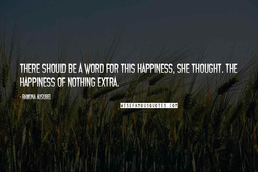 Ramona Ausubel quotes: There should be a word for this happiness, she thought. The happiness of nothing extra.