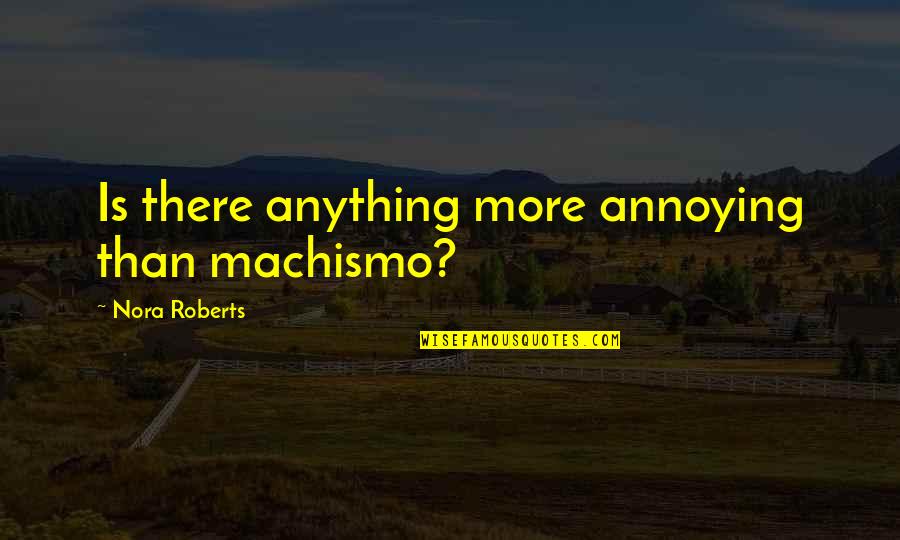 Ramona Marquez Quotes By Nora Roberts: Is there anything more annoying than machismo?