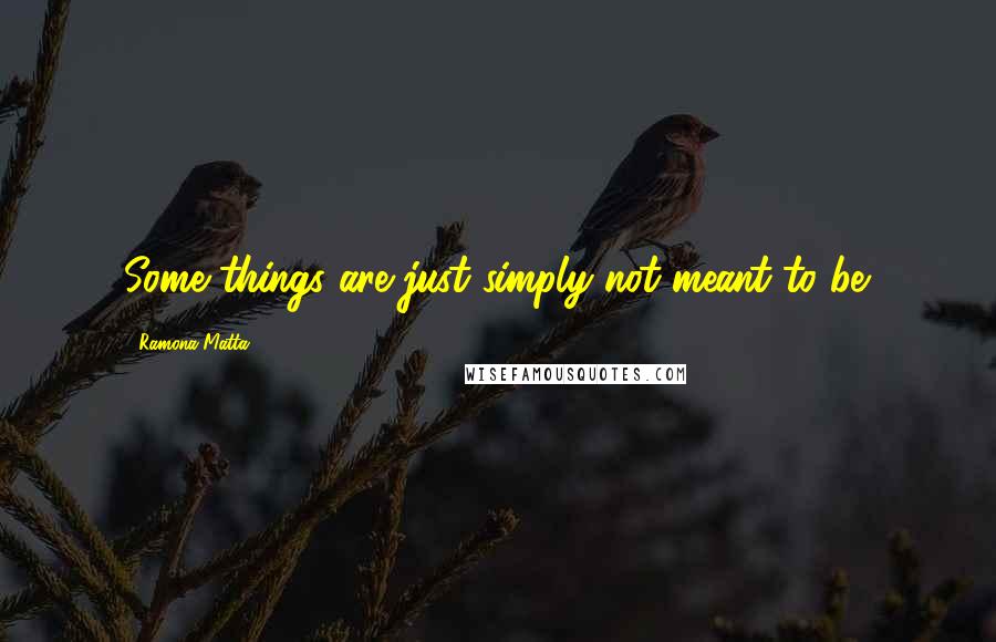 Ramona Matta quotes: Some things are just simply not meant to be.