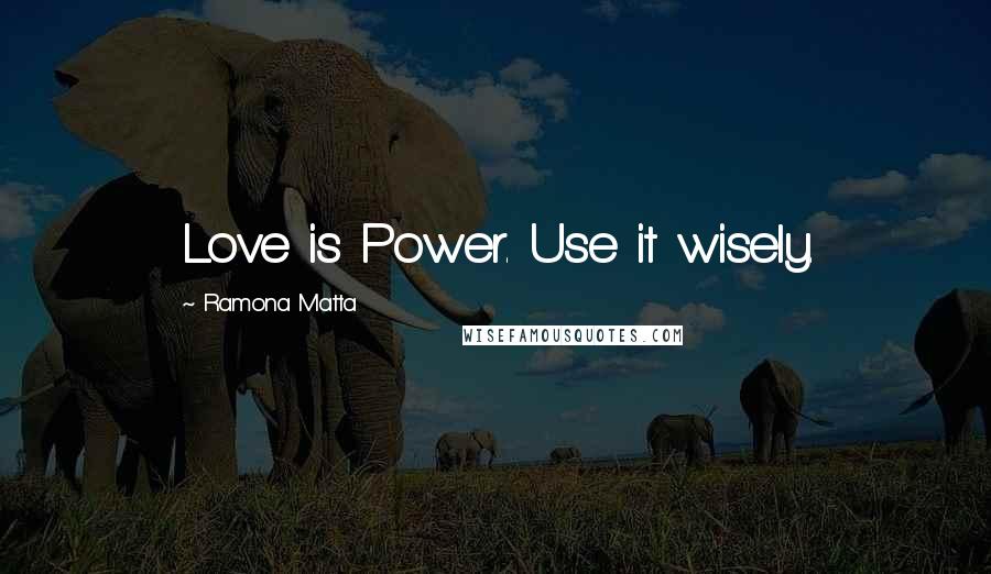 Ramona Matta quotes: Love is Power. Use it wisely.