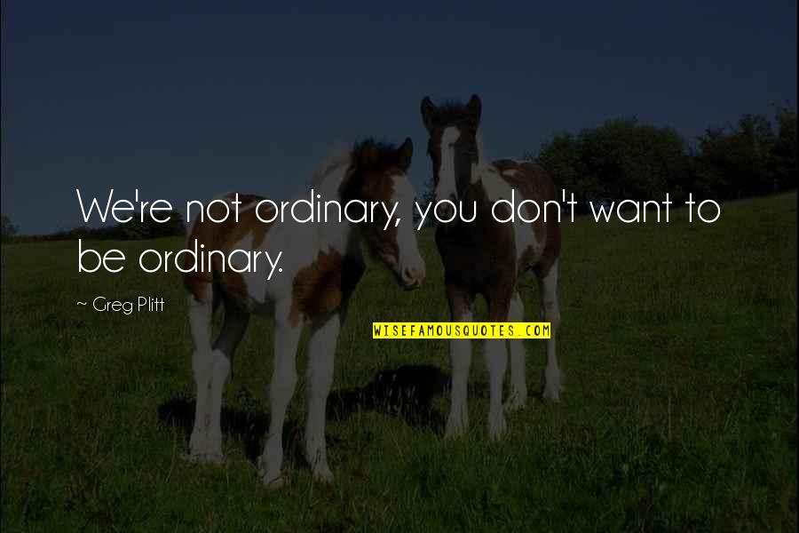 Ramona Rickettes Quotes By Greg Plitt: We're not ordinary, you don't want to be