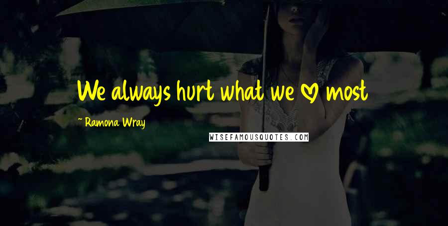 Ramona Wray quotes: We always hurt what we love most