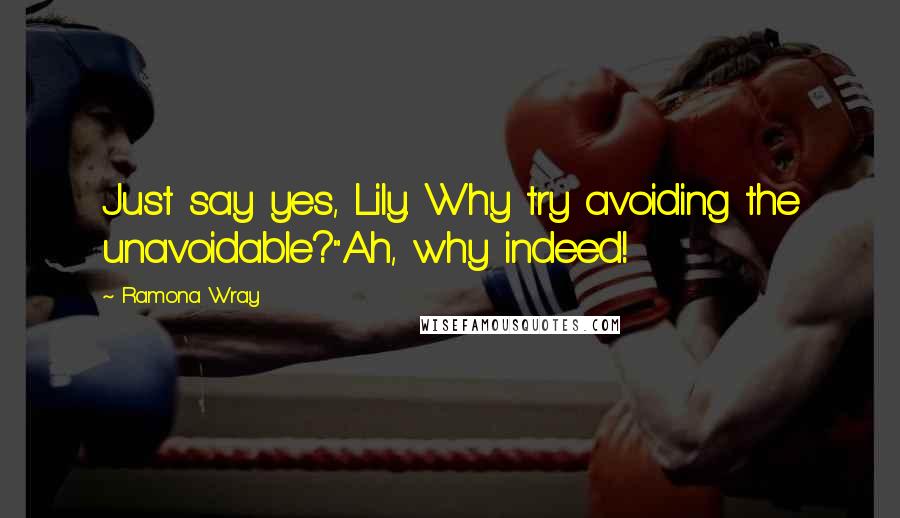 Ramona Wray quotes: Just say yes, Lily. Why try avoiding the unavoidable?"Ah, why indeed!