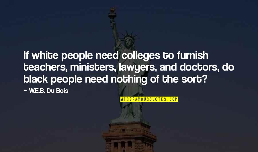 Ramonita Colon Quotes By W.E.B. Du Bois: If white people need colleges to furnish teachers, Ramonita Colon Quotes By W.E.B. Du Bois: If white people need colleges to furnish teachers,