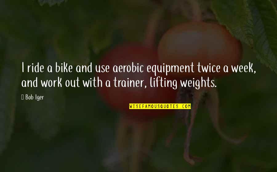 Ramonito Caruana Quotes By Bob Iger: I ride a bike and use aerobic equipment