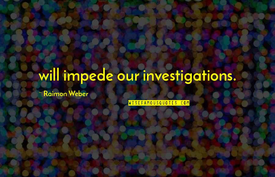 Ramonito Lantoria Quotes By Raimon Weber: will impede our investigations. Ramonito Lantoria Quotes By Raimon Weber: will impede our investigations.