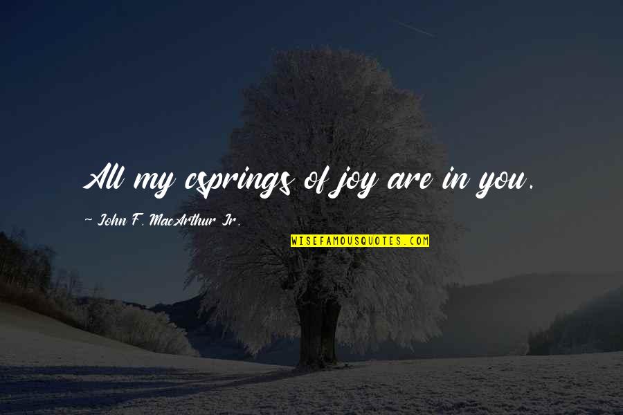 Ramonito Torralba Quotes By John F. MacArthur Jr.: All my csprings of joy are in you. Ramonito Torralba Quotes By John F. MacArthur Jr.: All my csprings of joy are in you.
