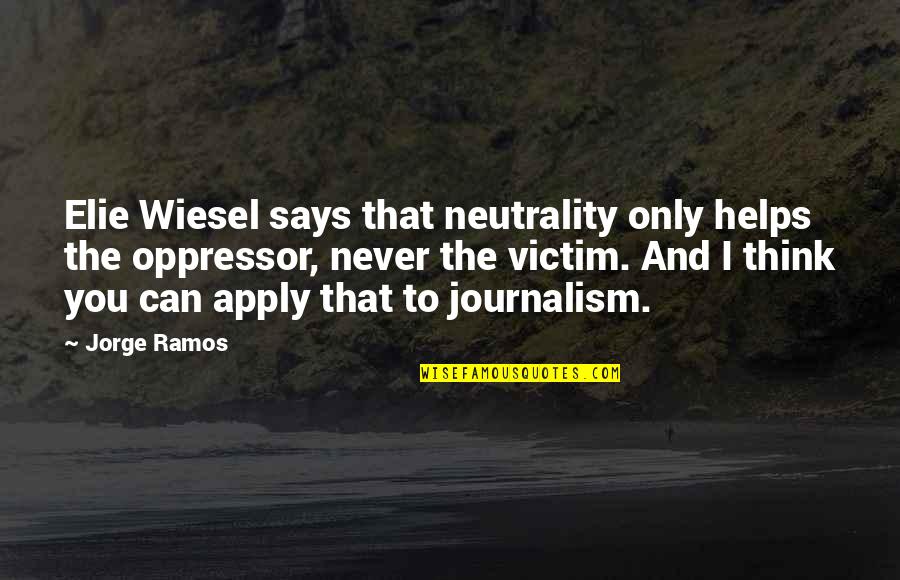 Ramos Quotes By Jorge Ramos: Elie Wiesel says that neutrality only helps the