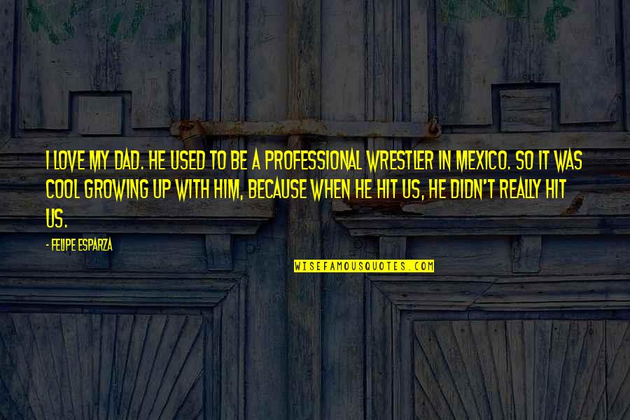 Ramoundos Obituaries Quotes By Felipe Esparza: I love my dad. He used to be Ramoundos Obituaries Quotes By Felipe Esparza: I love my dad. He used to be
