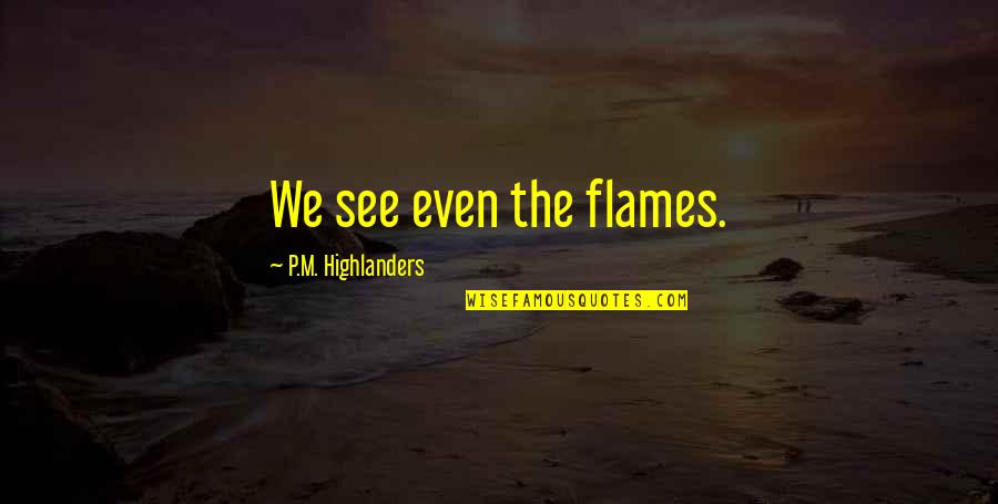 Ramoutar Origin Quotes By P.M. Highlanders: We see even the flames. Ramoutar Origin Quotes By P.M. Highlanders: We see even the flames.