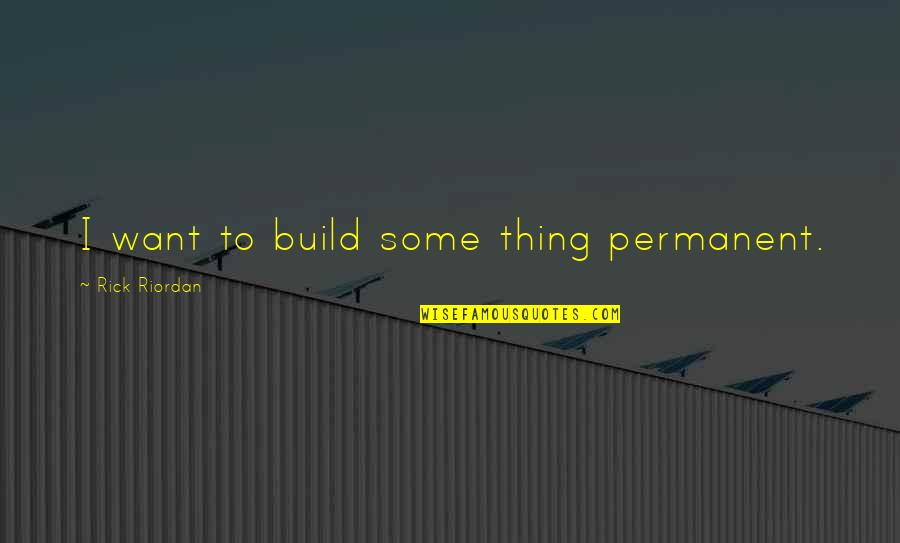 Rampa Quotes By Rick Riordan: I want to build some thing permanent.
