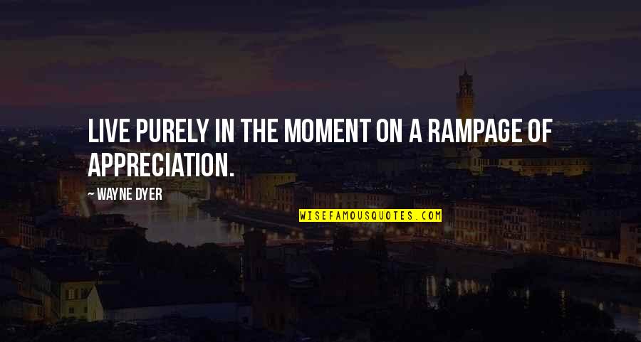 Rampage 2 Quotes By Wayne Dyer: Live purely in the moment on a rampage