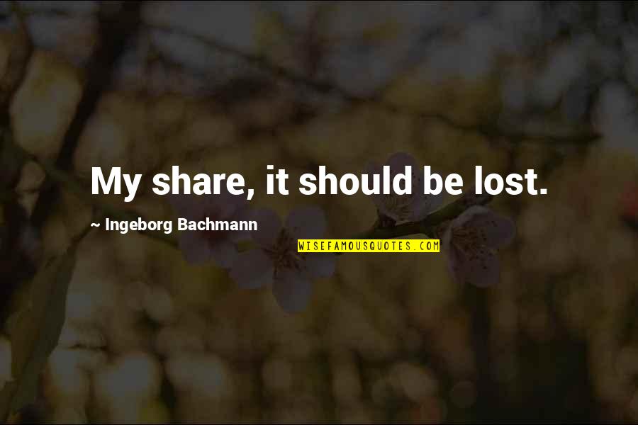 Rampancy Halo Quotes By Ingeborg Bachmann: My share, it should be lost. Rampancy Halo Quotes By Ingeborg Bachmann: My share, it should be lost.