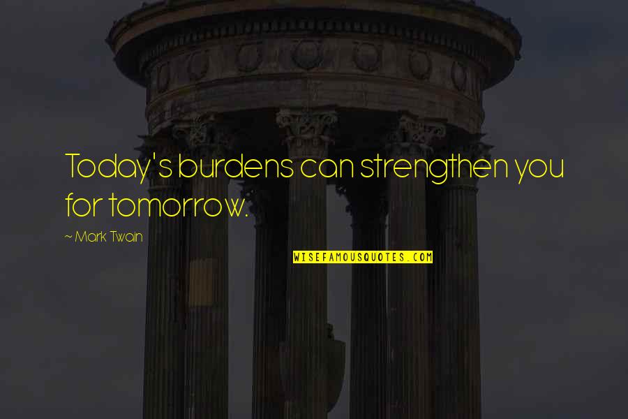 Rampancy Halo Quotes By Mark Twain: Today's burdens can strengthen you for tomorrow. Rampancy Halo Quotes By Mark Twain: Today's burdens can strengthen you for tomorrow.