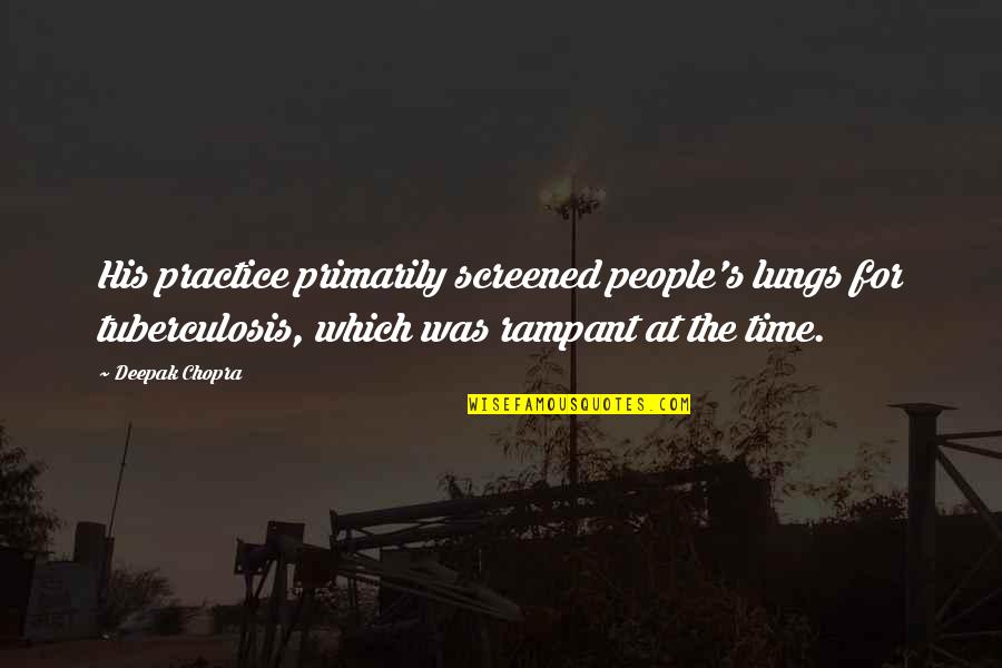 Rampant Quotes By Deepak Chopra: His practice primarily screened people's lungs for tuberculosis,