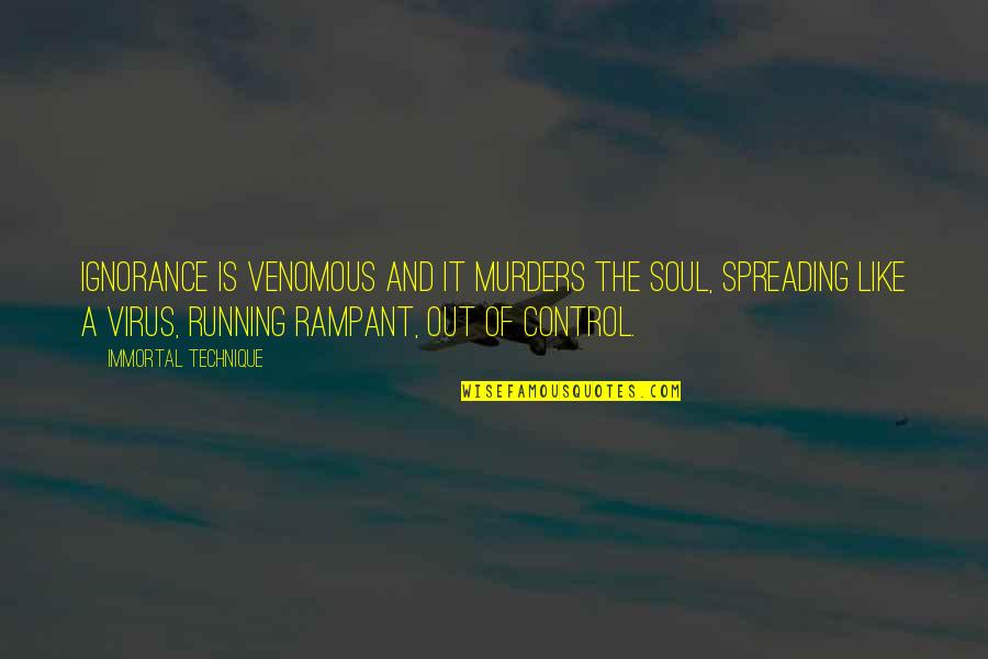 Rampant Quotes By Immortal Technique: Ignorance is venomous and it murders the soul,