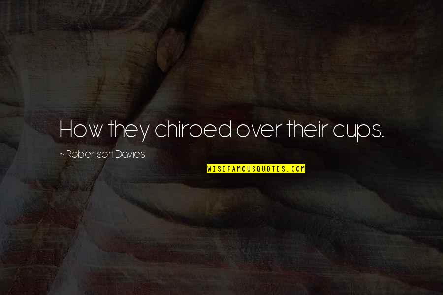 Ramparts Scandal Quotes By Robertson Davies: How they chirped over their cups. Ramparts Scandal Quotes By Robertson Davies: How they chirped over their cups.