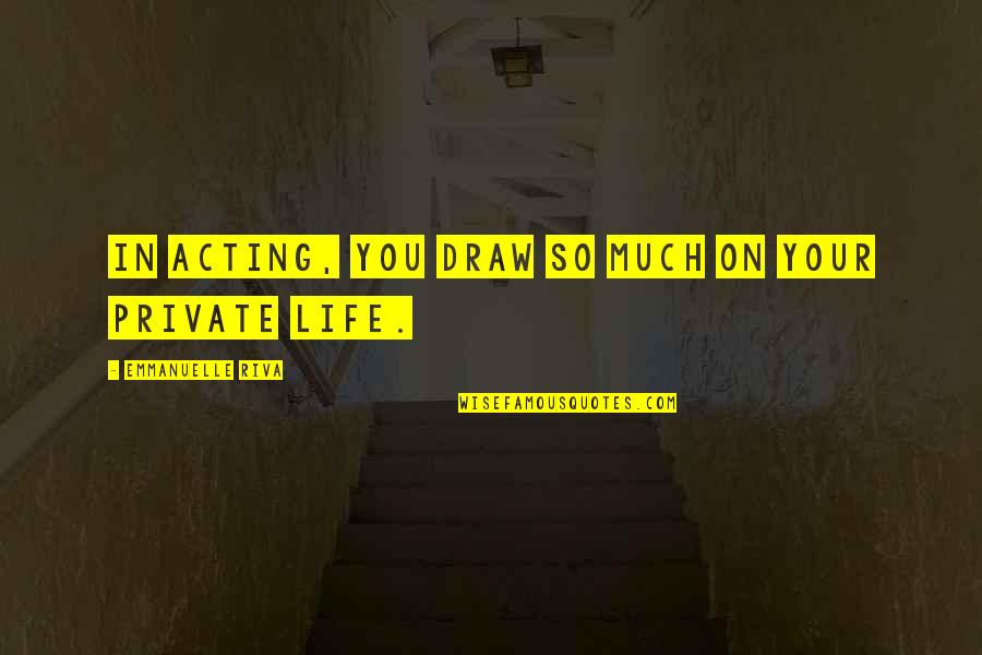 Ramped Quotes By Emmanuelle Riva: In acting, you draw so much on your Ramped Quotes By Emmanuelle Riva: In acting, you draw so much on your