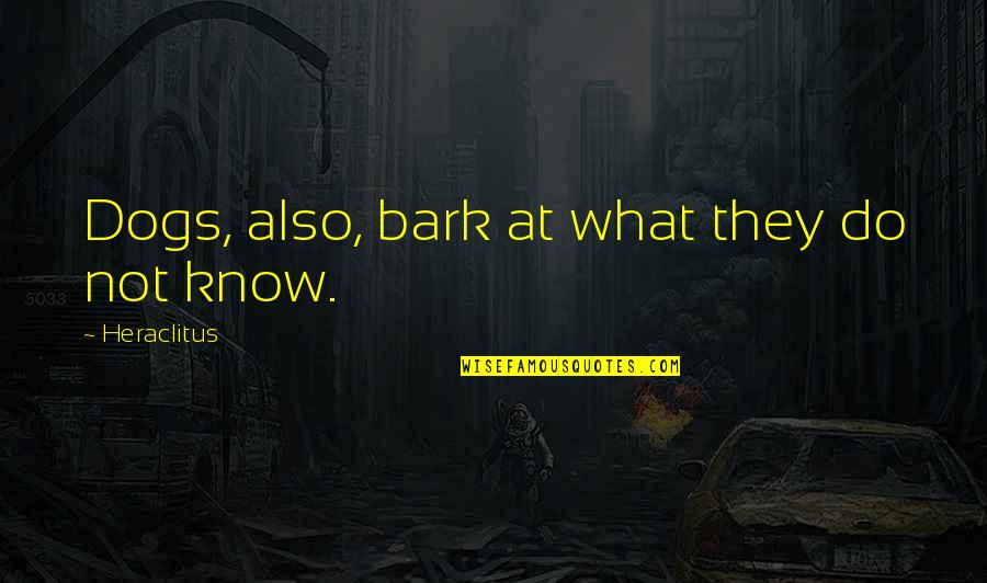 Ramped Quotes By Heraclitus: Dogs, also, bark at what they do not Ramped Quotes By Heraclitus: Dogs, also, bark at what they do not