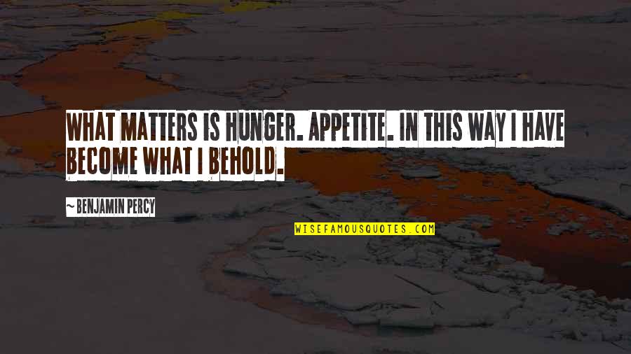 Ramphos Sonic Quotes By Benjamin Percy: What matters is hunger. Appetite. In this way