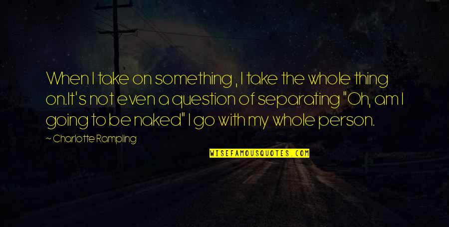 Rampling Quotes By Charlotte Rampling: When I take on something , I take