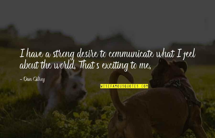 Ramponi Np Quotes By Dan Gilroy: I have a strong desire to communicate what Ramponi Np Quotes By Dan Gilroy: I have a strong desire to communicate what
