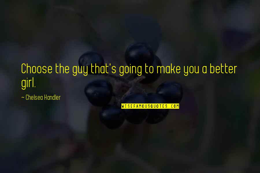 Ramratan Dhan Quotes By Chelsea Handler: Choose the guy that's going to make you Ramratan Dhan Quotes By Chelsea Handler: Choose the guy that's going to make you