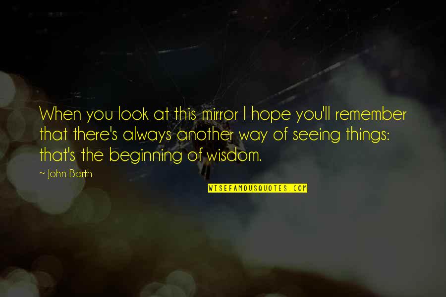 Ramratan Dhan Quotes By John Barth: When you look at this mirror I hope Ramratan Dhan Quotes By John Barth: When you look at this mirror I hope