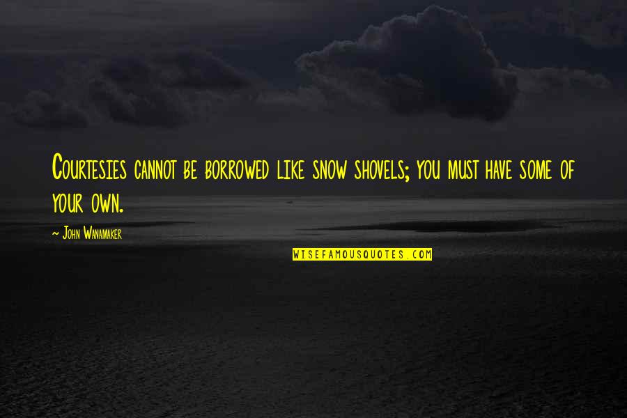 Ramsauer Austria Quotes By John Wanamaker: Courtesies cannot be borrowed like snow shovels; you