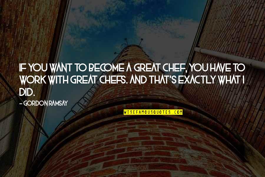 Ramsay Gordon Quotes By Gordon Ramsay: If you want to become a great chef,