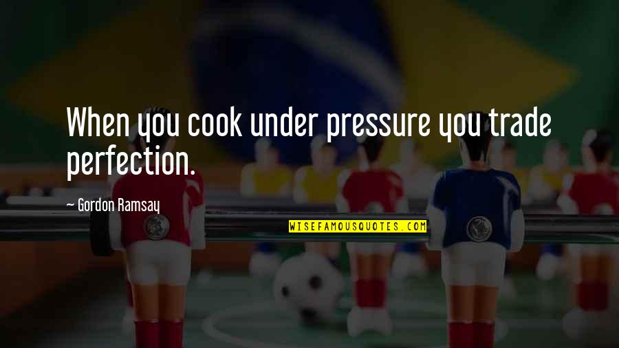 Ramsay Gordon Quotes By Gordon Ramsay: When you cook under pressure you trade perfection.