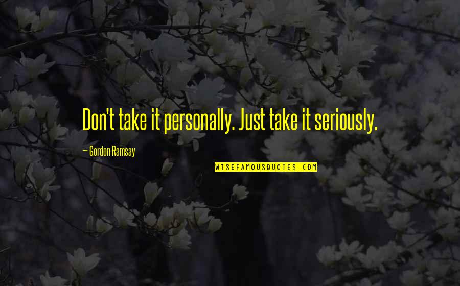 Ramsay Gordon Quotes By Gordon Ramsay: Don't take it personally. Just take it seriously.