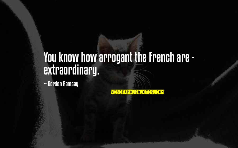 Ramsay Gordon Quotes By Gordon Ramsay: You know how arrogant the French are -