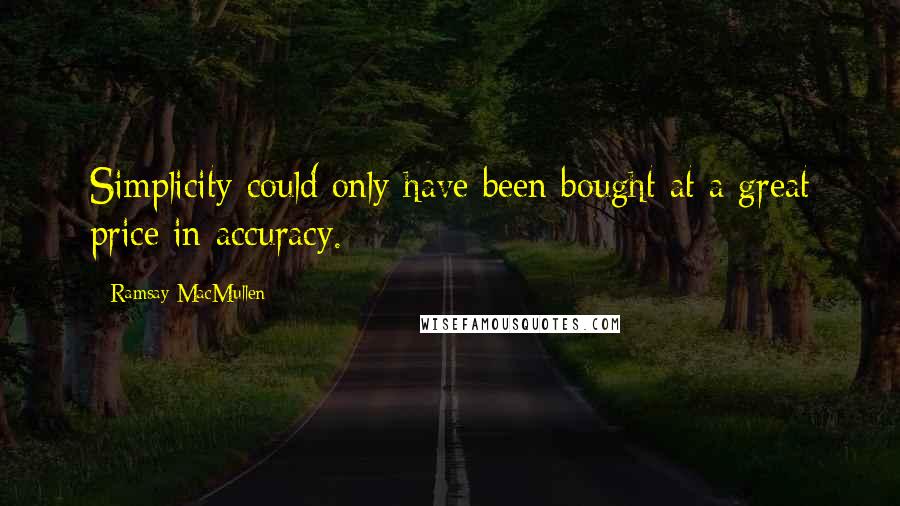 Ramsay MacMullen quotes: Simplicity could only have been bought at a great price in accuracy.